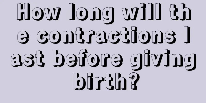 How long will the contractions last before giving birth?