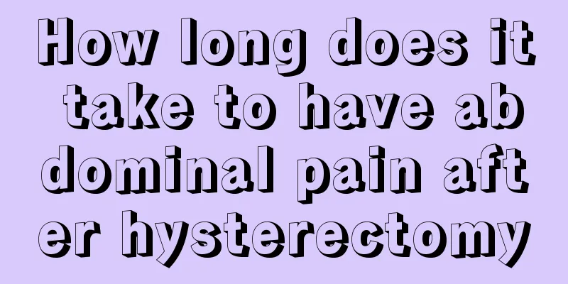 How long does it take to have abdominal pain after hysterectomy