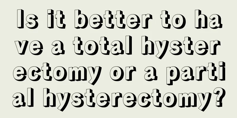 Is it better to have a total hysterectomy or a partial hysterectomy?