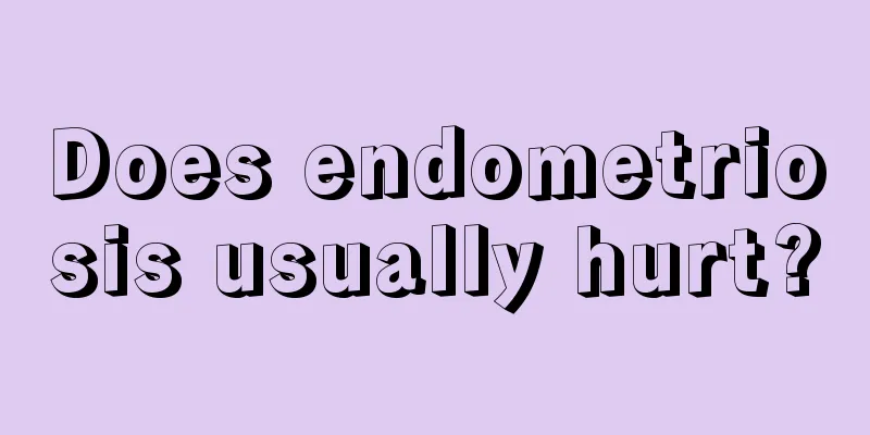 Does endometriosis usually hurt?