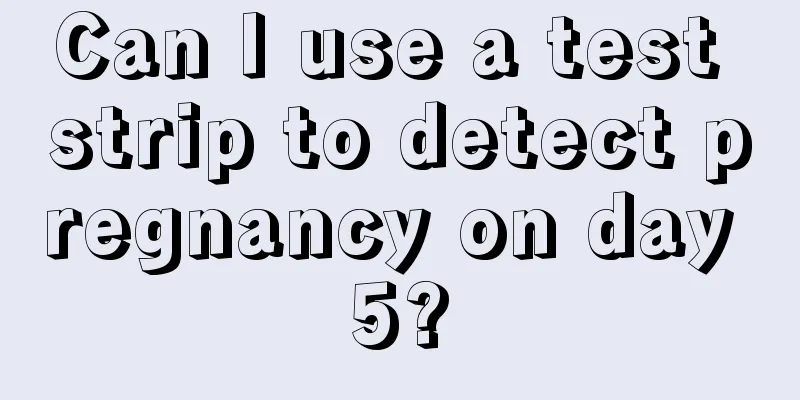 Can I use a test strip to detect pregnancy on day 5?