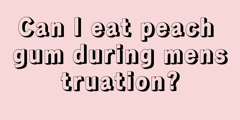 Can I eat peach gum during menstruation?