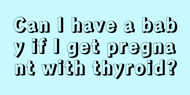 Can I have a baby if I get pregnant with thyroid?