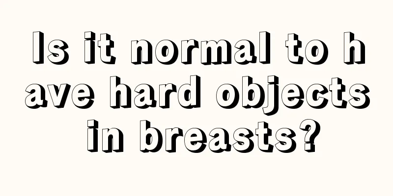 Is it normal to have hard objects in breasts?