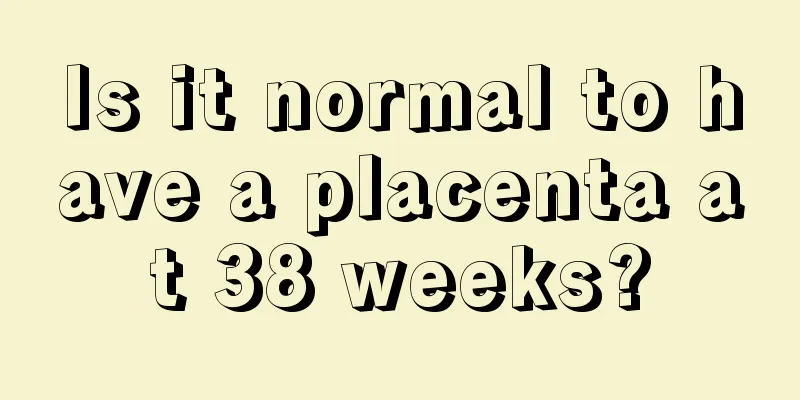 Is it normal to have a placenta at 38 weeks?