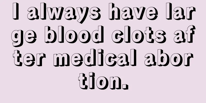 I always have large blood clots after medical abortion.