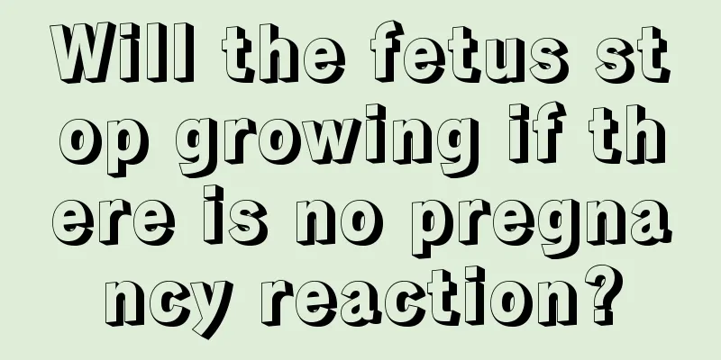 Will the fetus stop growing if there is no pregnancy reaction?