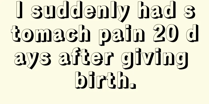 I suddenly had stomach pain 20 days after giving birth.