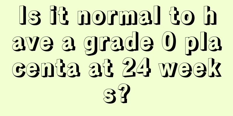 Is it normal to have a grade 0 placenta at 24 weeks?