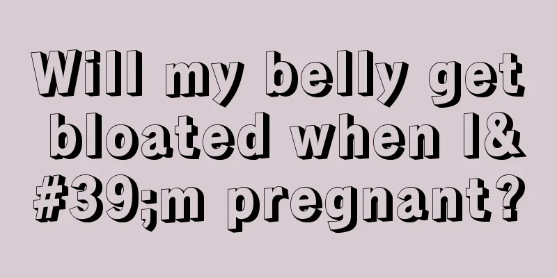 Will my belly get bloated when I'm pregnant?