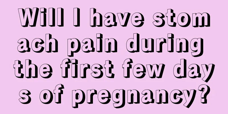 Will I have stomach pain during the first few days of pregnancy?