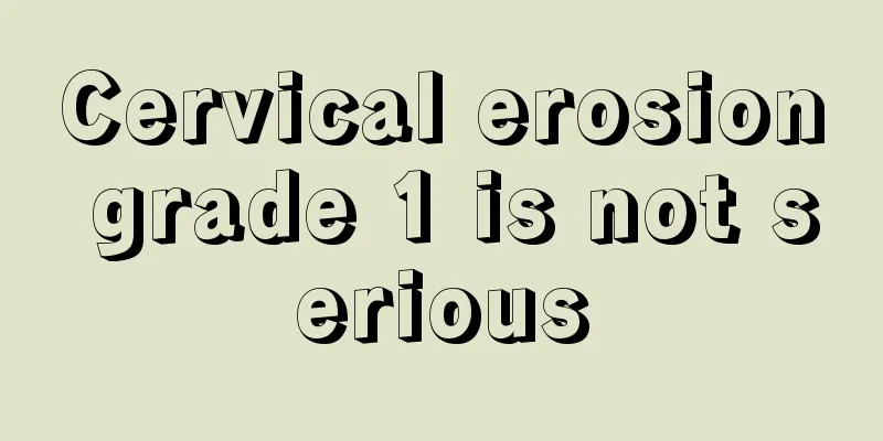 Cervical erosion grade 1 is not serious