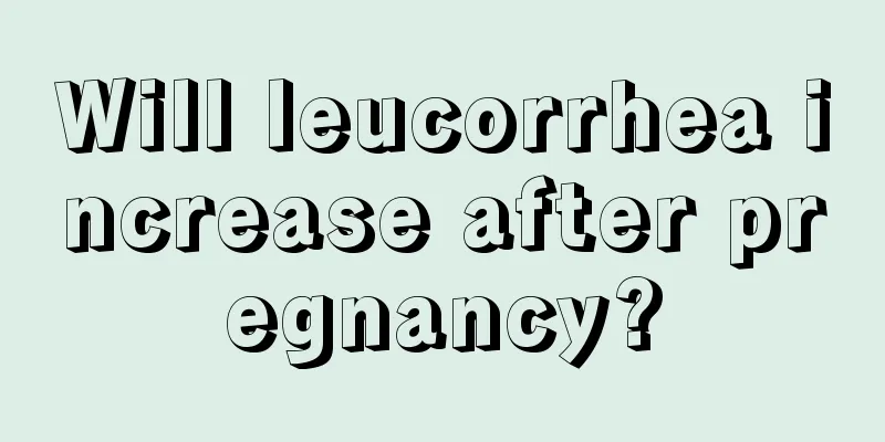 Will leucorrhea increase after pregnancy?