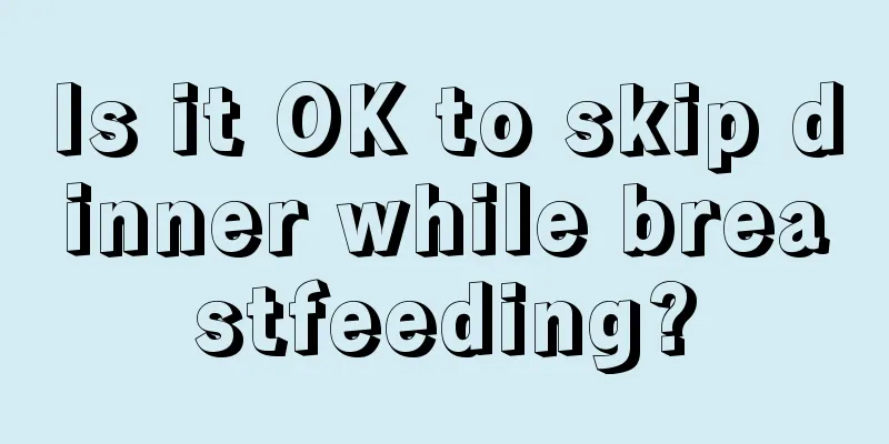 Is it OK to skip dinner while breastfeeding?