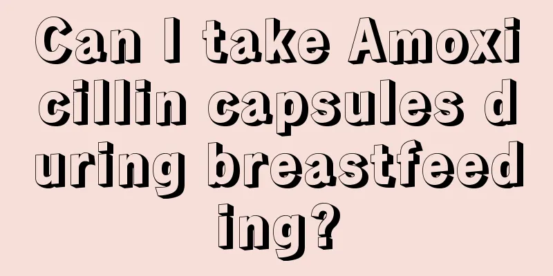 Can I take Amoxicillin capsules during breastfeeding?