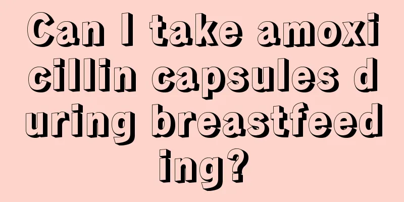 Can I take amoxicillin capsules during breastfeeding?