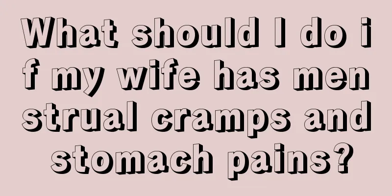 What should I do if my wife has menstrual cramps and stomach pains?