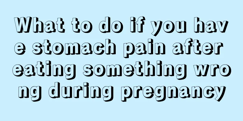 What to do if you have stomach pain after eating something wrong during pregnancy