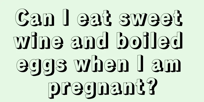 Can I eat sweet wine and boiled eggs when I am pregnant?