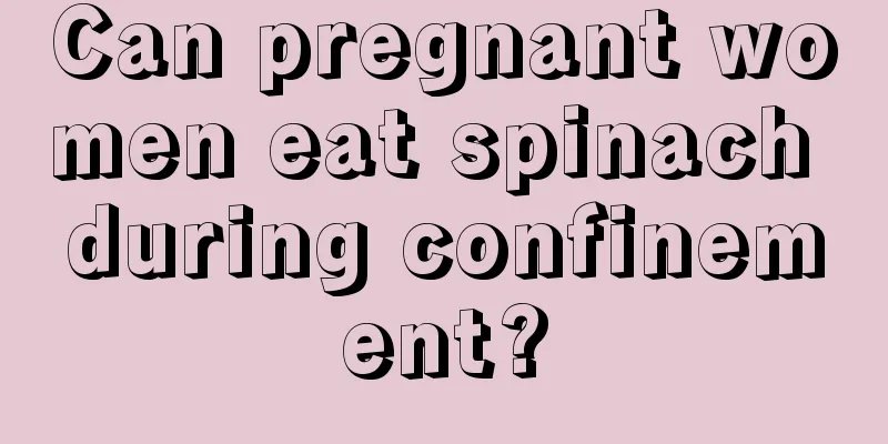 Can pregnant women eat spinach during confinement?