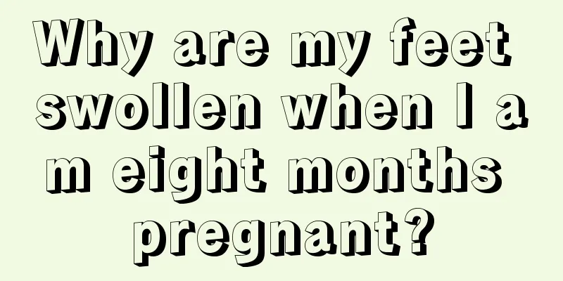 Why are my feet swollen when I am eight months pregnant?