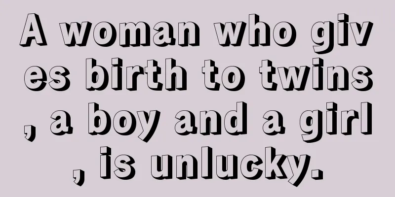 A woman who gives birth to twins, a boy and a girl, is unlucky.