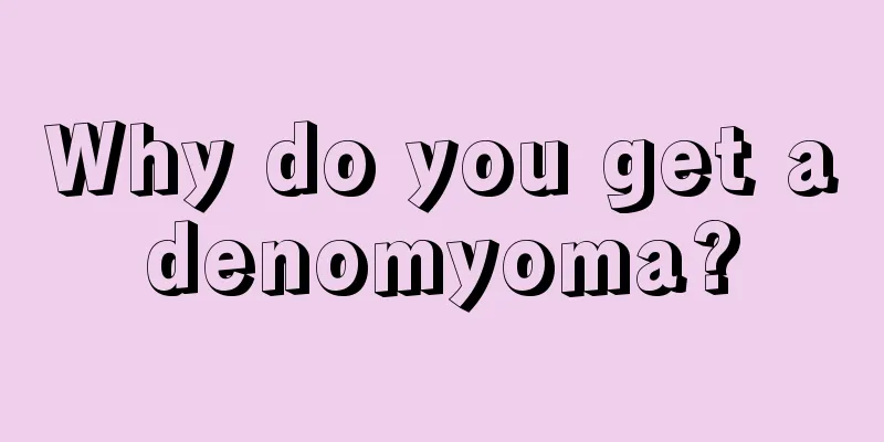 Why do you get adenomyoma?