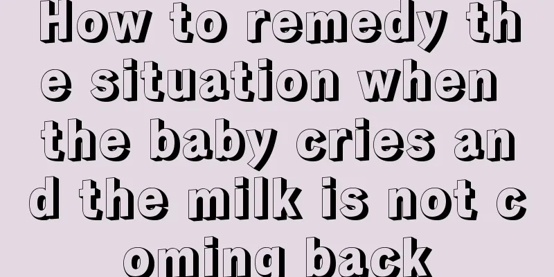 How to remedy the situation when the baby cries and the milk is not coming back