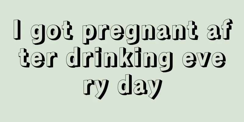 I got pregnant after drinking every day