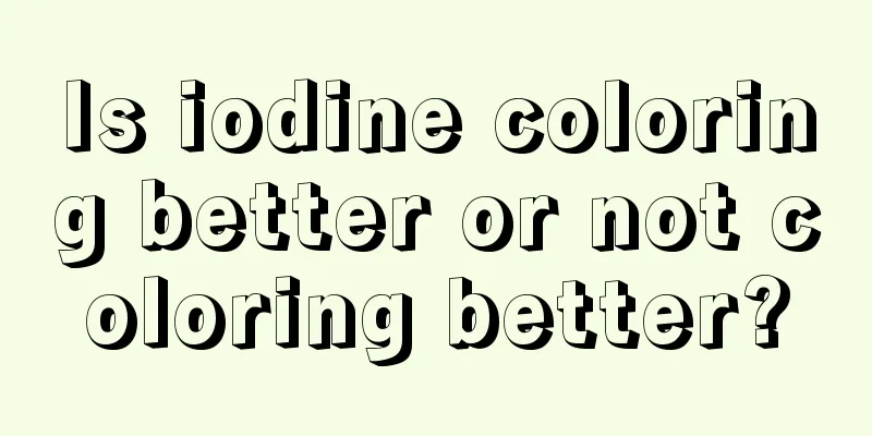 Is iodine coloring better or not coloring better?