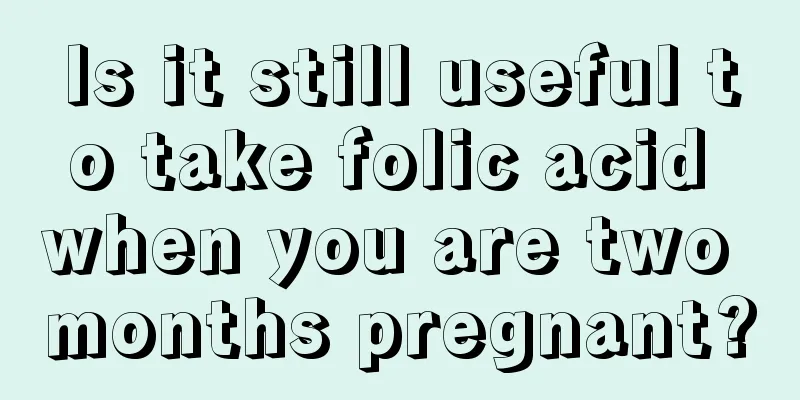 Is it still useful to take folic acid when you are two months pregnant?