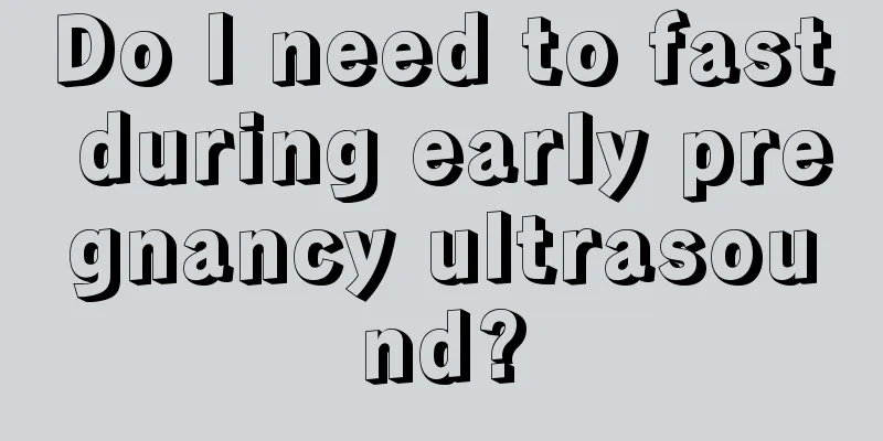 Do I need to fast during early pregnancy ultrasound?