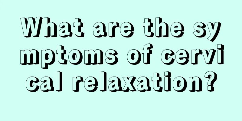 What are the symptoms of cervical relaxation?