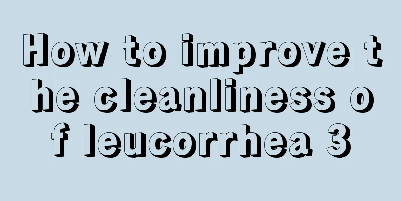 How to improve the cleanliness of leucorrhea 3