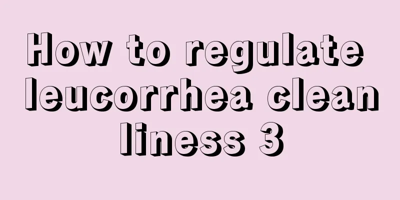 How to regulate leucorrhea cleanliness 3