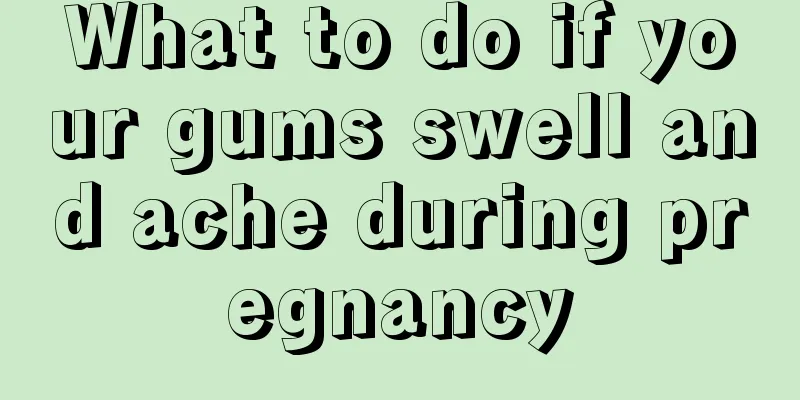 What to do if your gums swell and ache during pregnancy