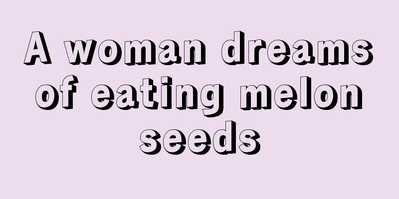 A woman dreams of eating melon seeds