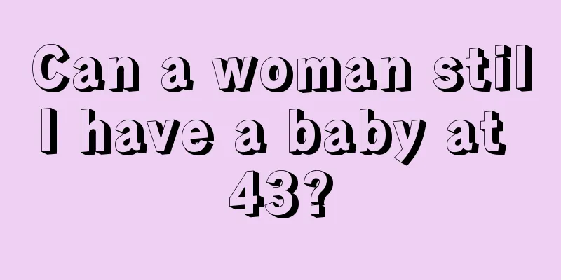 Can a woman still have a baby at 43?