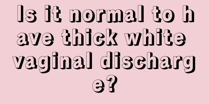 Is it normal to have thick white vaginal discharge?