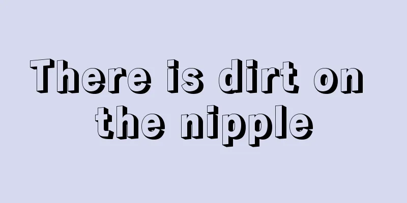 There is dirt on the nipple