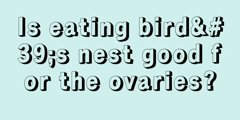 Is eating bird's nest good for the ovaries?