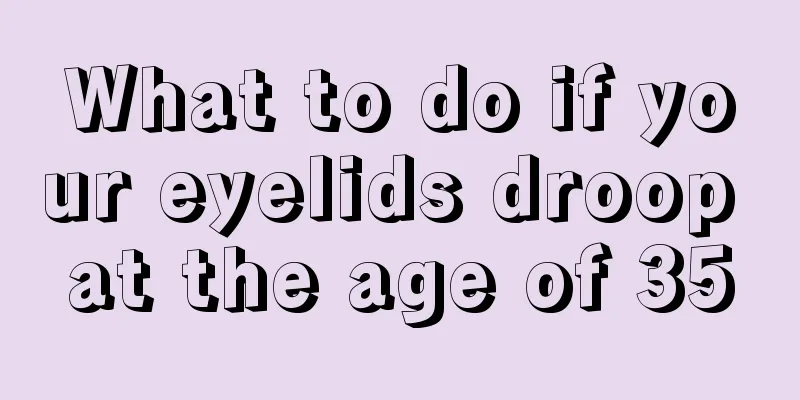 What to do if your eyelids droop at the age of 35