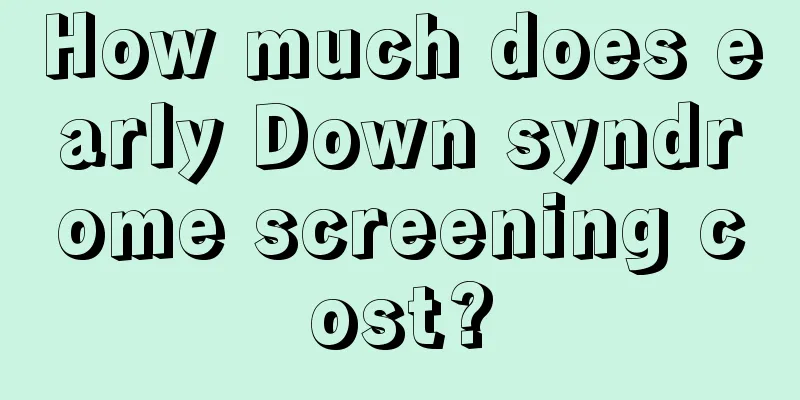 How much does early Down syndrome screening cost?