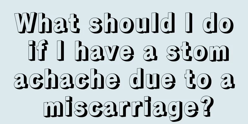 What should I do if I have a stomachache due to a miscarriage?