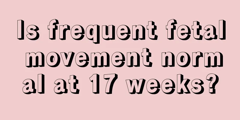 Is frequent fetal movement normal at 17 weeks?