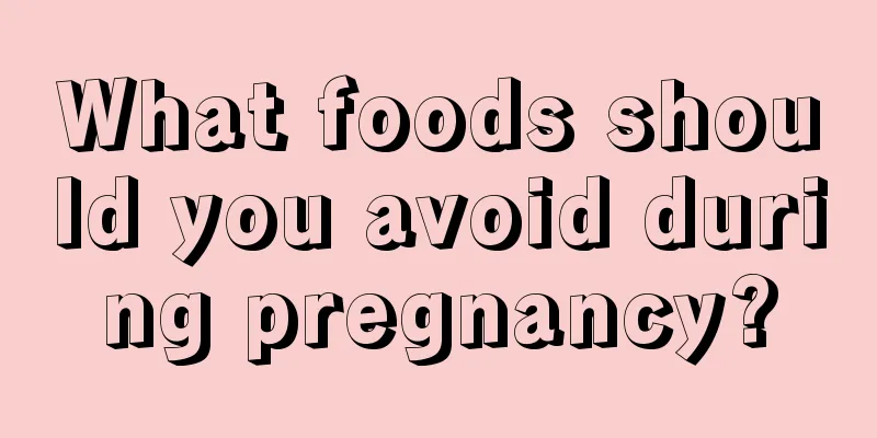 What foods should you avoid during pregnancy?