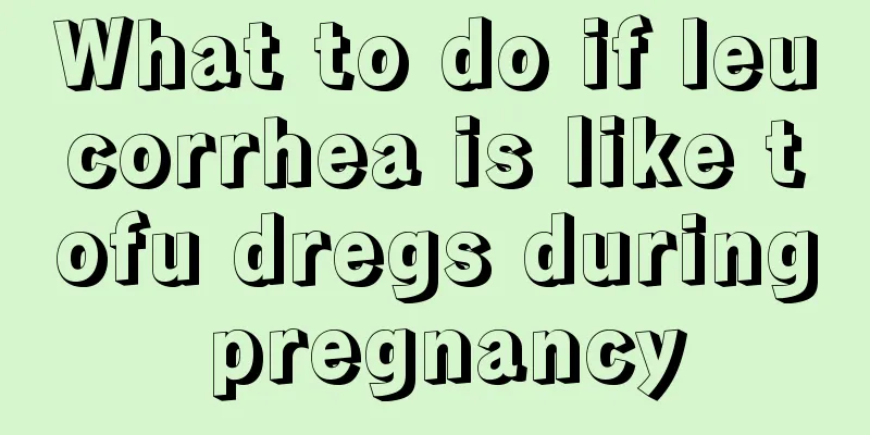 What to do if leucorrhea is like tofu dregs during pregnancy