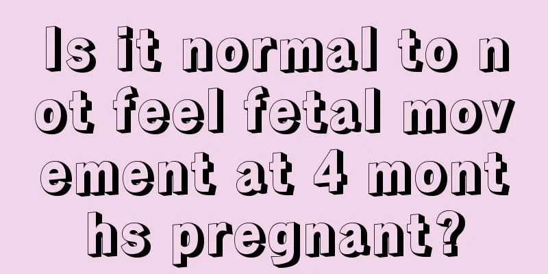 Is it normal to not feel fetal movement at 4 months pregnant?