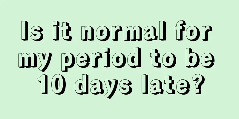 Is it normal for my period to be 10 days late?