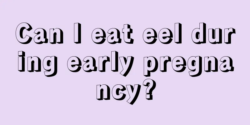 Can I eat eel during early pregnancy?